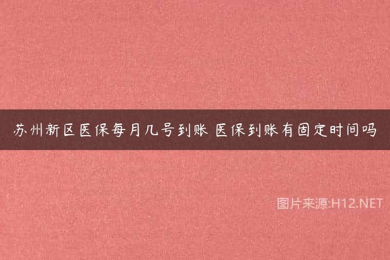 苏州新区医保每月几号到账 医保到账有固定时间吗