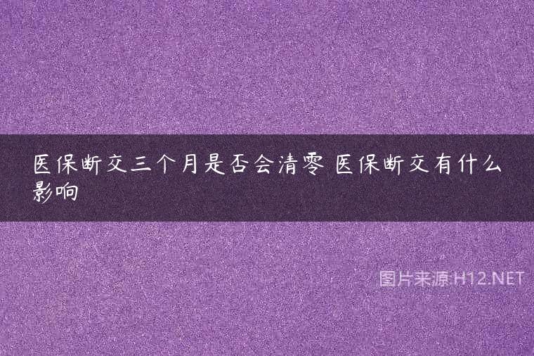 医保断交三个月是否会清零 医保断交有什么影响