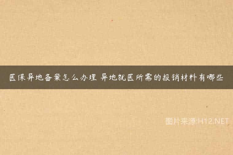 医保异地备案怎么办理 异地就医所需的报销材料有哪些
