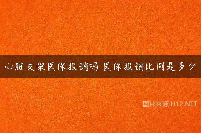 心脏支架医保报销吗 医保报销比例是多少