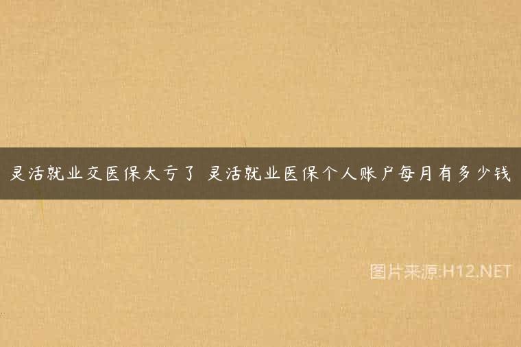 灵活就业交医保太亏了 灵活就业医保个人账户每月有多少钱