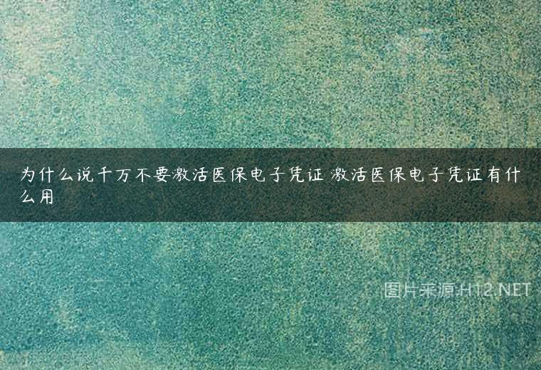 为什么说千万不要激活医保电子凭证 激活医保电子凭证有什么用