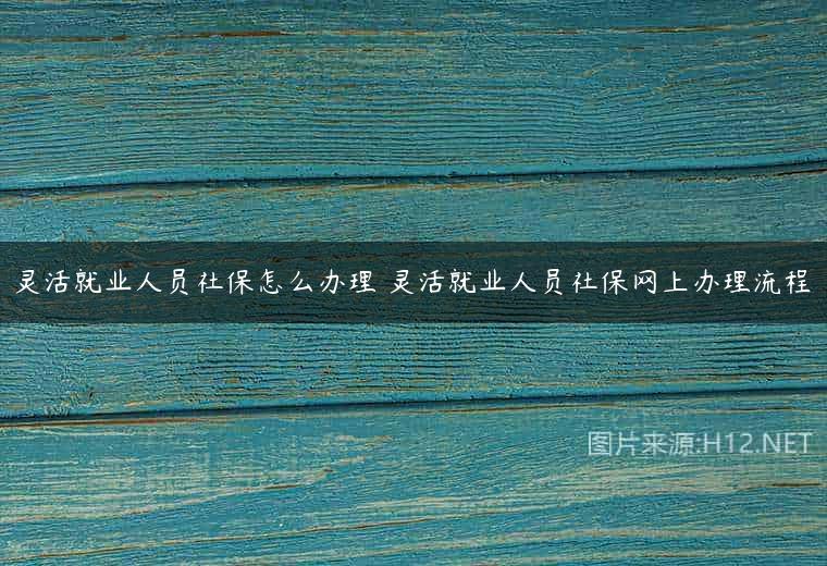 灵活就业人员社保怎么办理 灵活就业人员社保网上办理流程