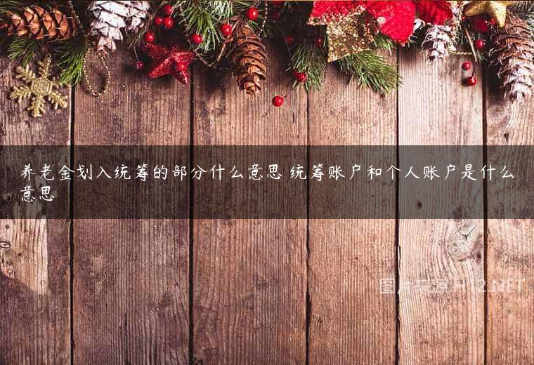 养老金划入统筹的部分什么意思 统筹账户和个人账户是什么意思