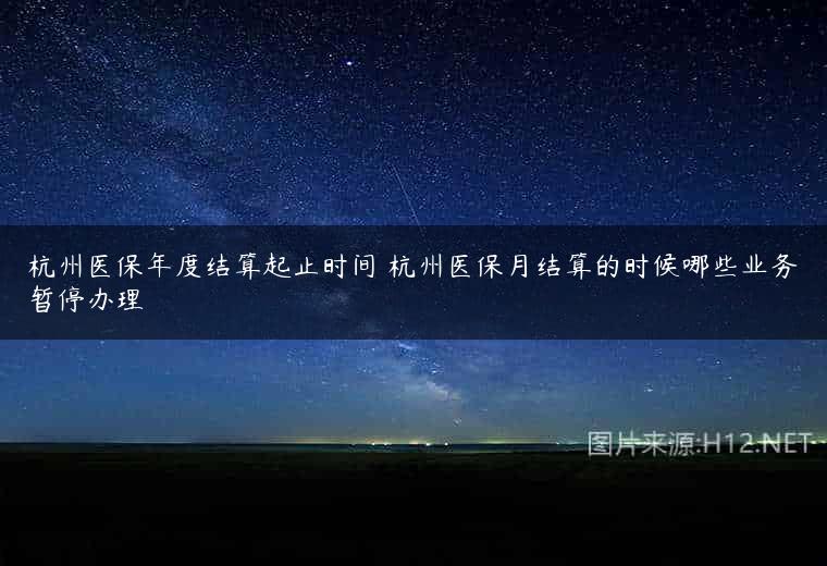 杭州医保年度结算起止时间 杭州医保月结算的时候哪些业务暂停办理
