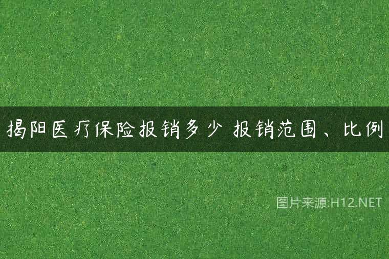 揭阳医疗保险报销多少 报销范围、比例