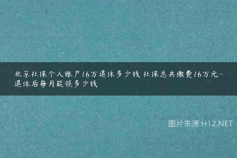 北京社保个人账户16万退休多少钱 社保总共缴费16万元-退休后每月能领多少钱