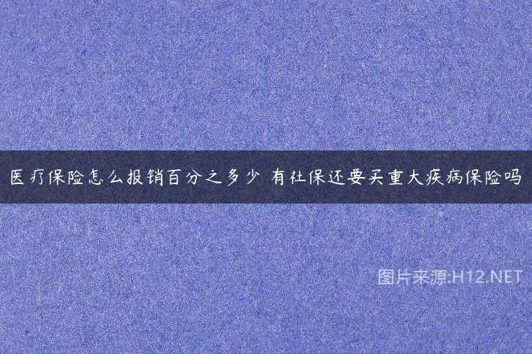 医疗保险怎么报销百分之多少 有社保还要买重大疾病保险吗