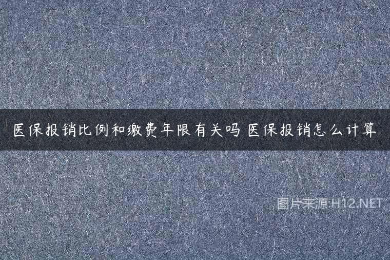 医保报销比例和缴费年限有关吗 医保报销怎么计算