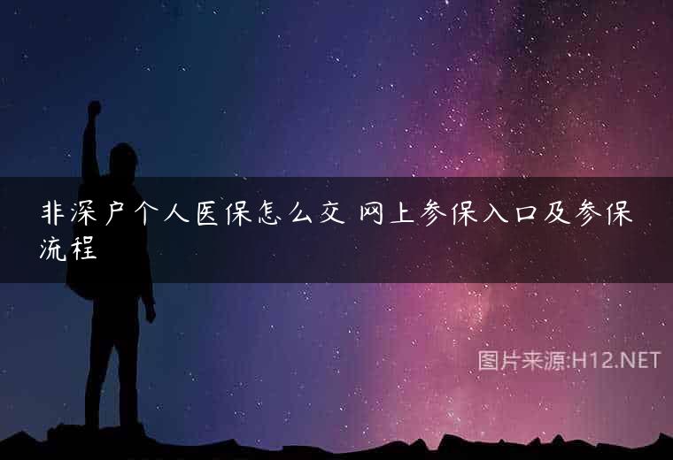 非深户个人医保怎么交 网上参保入口及参保流程