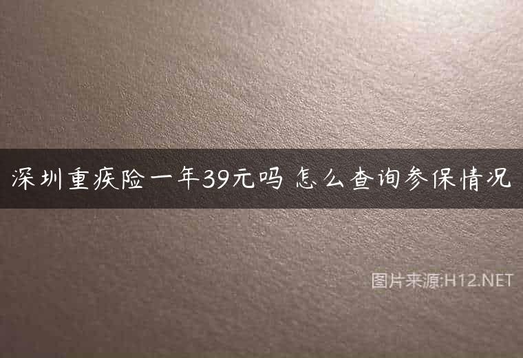 深圳重疾险一年39元吗 怎么查询参保情况