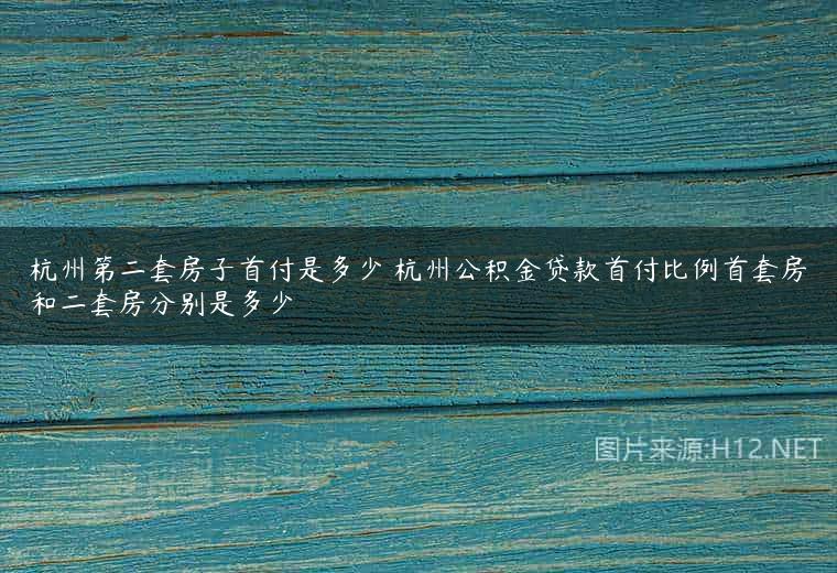 杭州第二套房子首付是多少 杭州公积金贷款首付比例首套房和二套房分别是多少