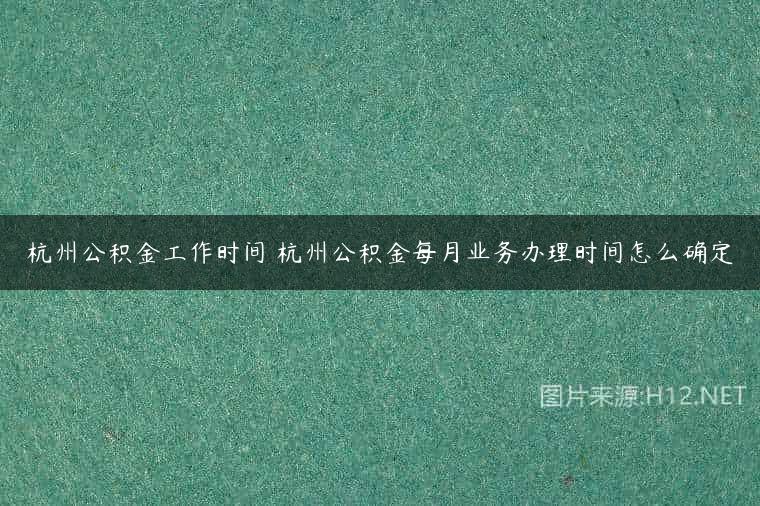 杭州公积金工作时间 杭州公积金每月业务办理时间怎么确定