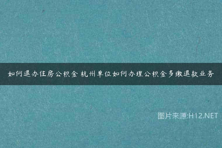 如何退办住房公积金 杭州单位如何办理公积金多缴退款业务