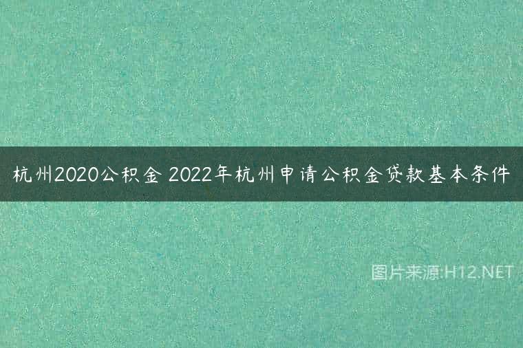 杭州2020公积金 2022年杭州申请公积金贷款基本条件