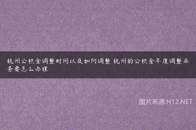 杭州公积金调整时间以及如何调整 杭州的公积金年度调整业务要怎么办理