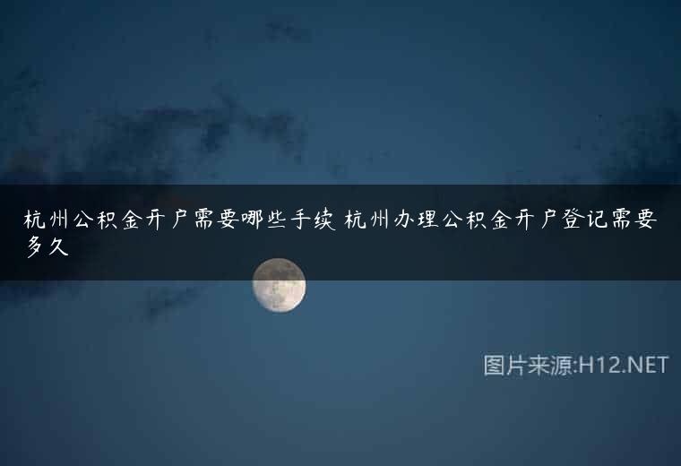 杭州公积金开户需要哪些手续 杭州办理公积金开户登记需要多久