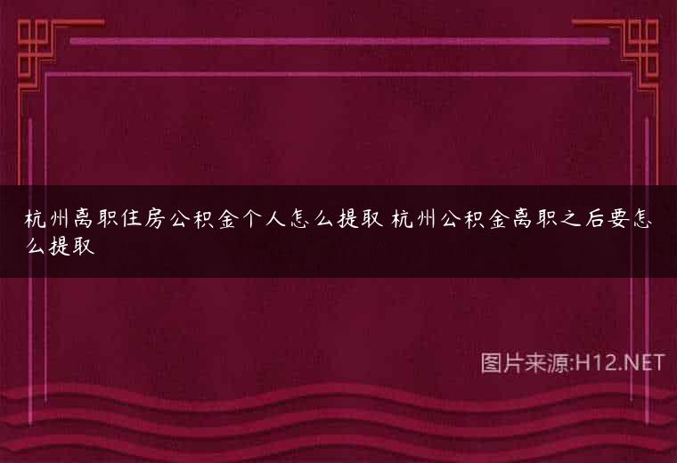 杭州离职住房公积金个人怎么提取 杭州公积金离职之后要怎么提取
