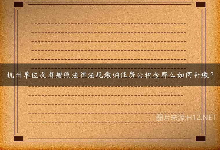 杭州单位没有按照法律法规缴纳住房公积金那么如何补缴？