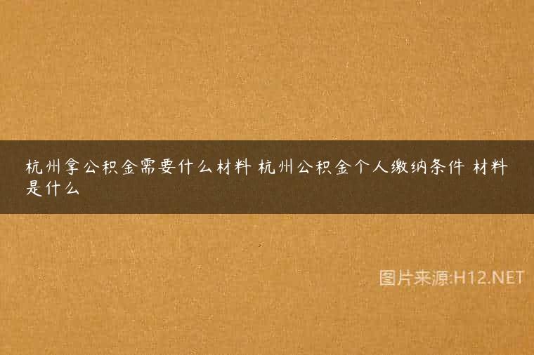 杭州拿公积金需要什么材料 杭州公积金个人缴纳条件 材料是什么