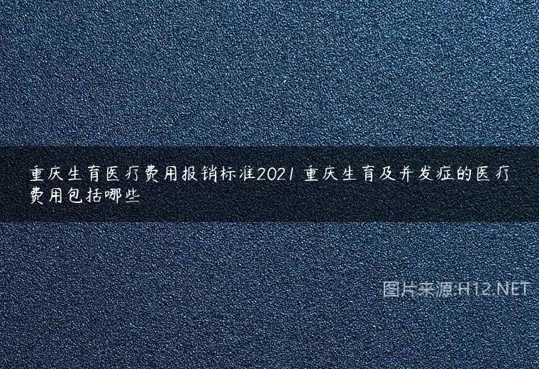 重庆生育医疗费用报销标准2021 重庆生育及并发症的医疗费用包括哪些