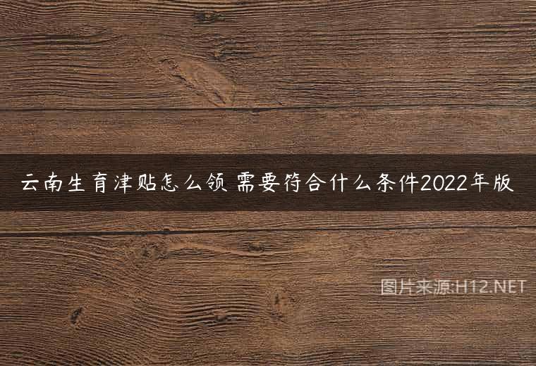 云南生育津贴怎么领 需要符合什么条件2022年版
