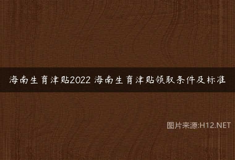 海南生育津贴2022 海南生育津贴领取条件及标准
