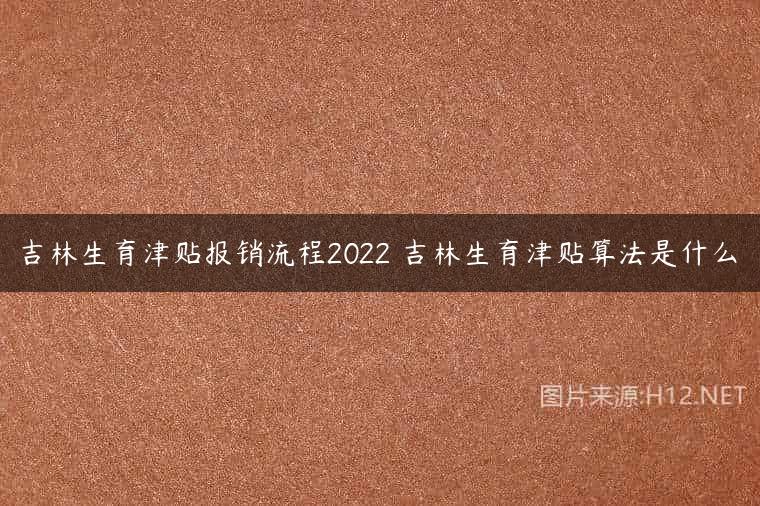 吉林生育津贴报销流程2022 吉林生育津贴算法是什么