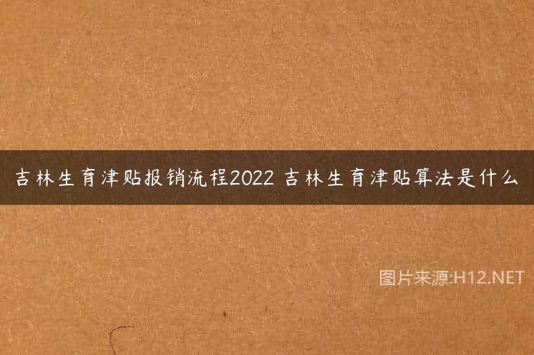 吉林生育津贴报销流程2022 吉林生育津贴算法是什么