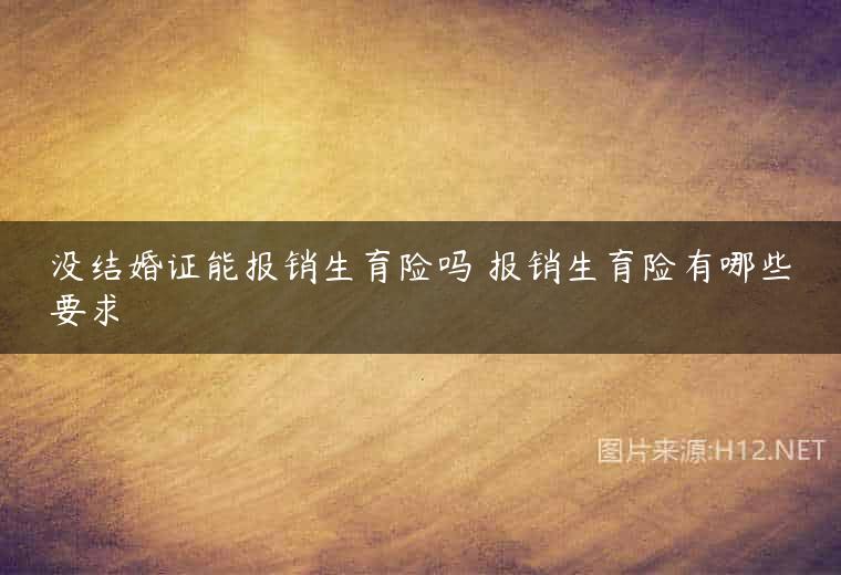 没结婚证能报销生育险吗 报销生育险有哪些要求
