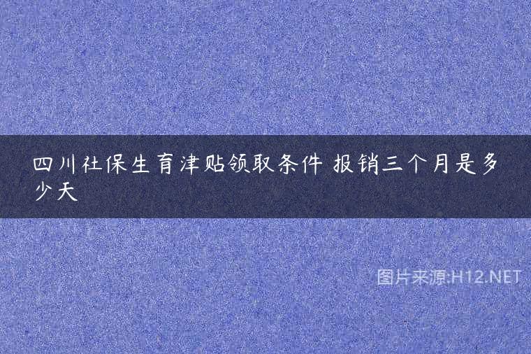 四川社保生育津贴领取条件 报销三个月是多少天