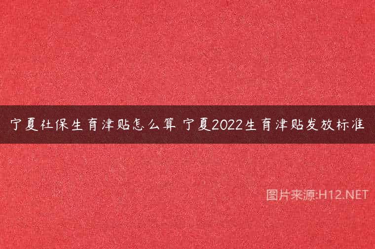 宁夏社保生育津贴怎么算 宁夏2022生育津贴发放标准