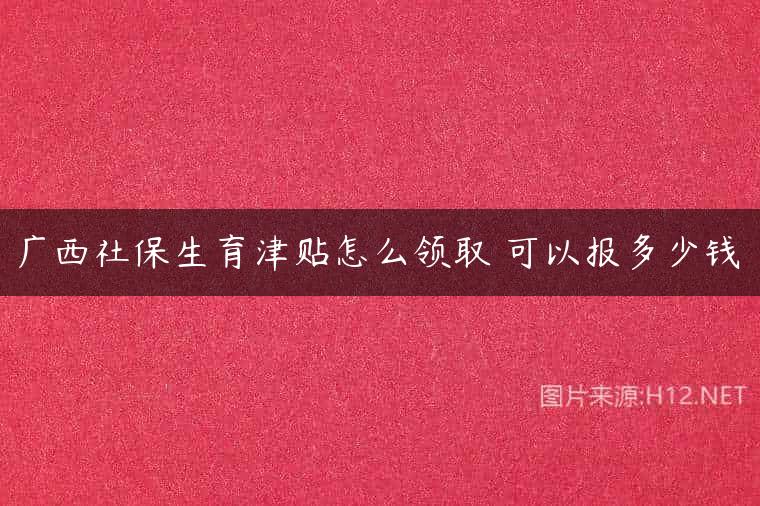 广西社保生育津贴怎么领取 可以报多少钱