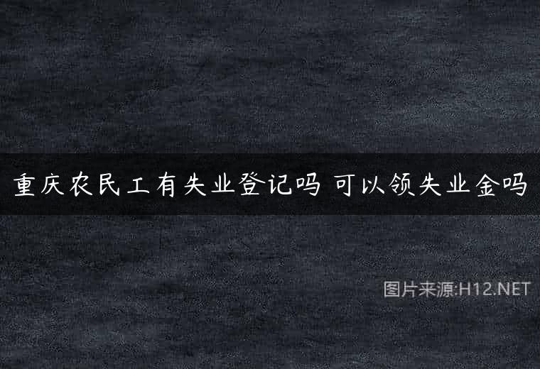 重庆农民工有失业登记吗 可以领失业金吗