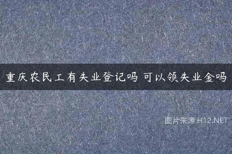重庆农民工有失业登记吗 可以领失业金吗