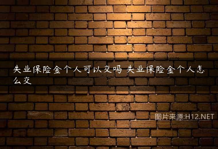 失业保险金个人可以交吗 失业保险金个人怎么交
