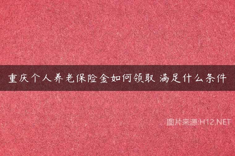 重庆个人养老保险金如何领取 满足什么条件