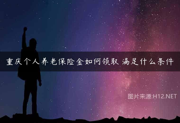 重庆个人养老保险金如何领取 满足什么条件