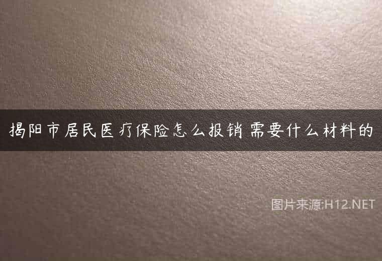 揭阳市居民医疗保险怎么报销 需要什么材料的