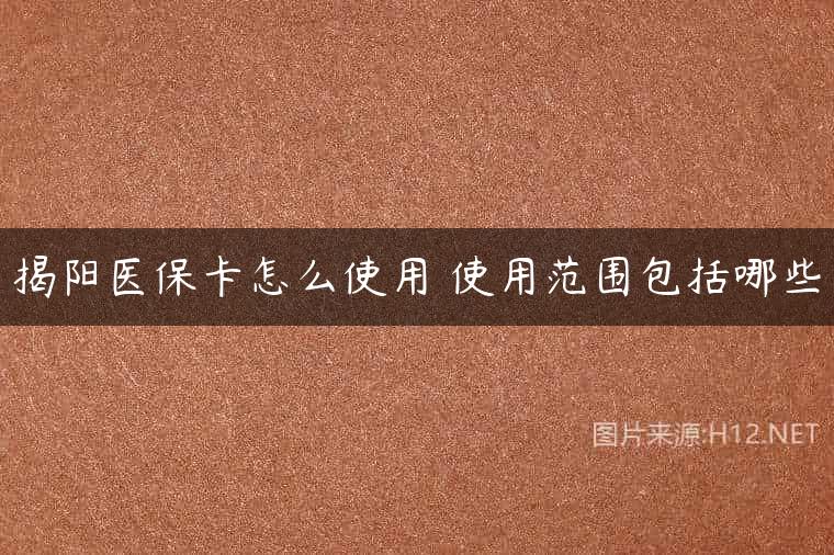 揭阳医保卡怎么使用 使用范围包括哪些