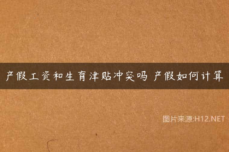 产假工资和生育津贴冲突吗 产假如何计算