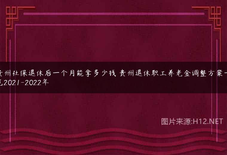 贵州社保退休后一个月能拿多少钱 贵州退休职工养老金调整方案一览2021-2022年