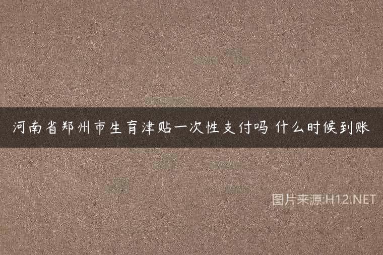河南省郑州市生育津贴一次性支付吗 什么时候到账