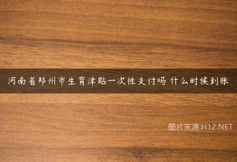 河南省郑州市生育津贴一次性支付吗 什么时候到账