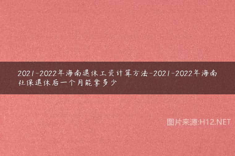 2021-2022年海南退休工资计算方法-2021-2022年海南社保退休后一个月能拿多少