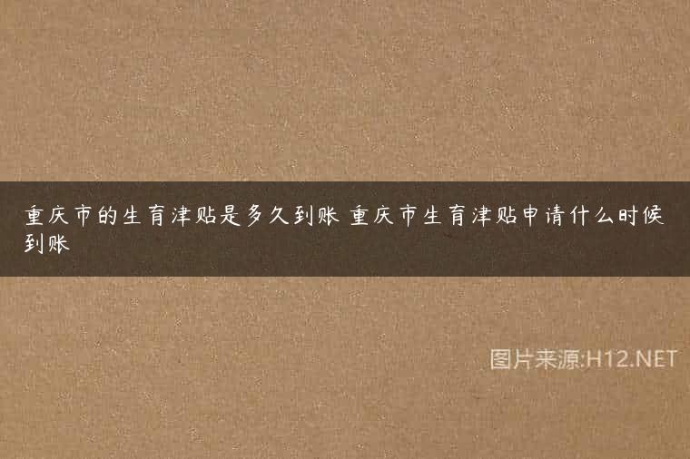 重庆市的生育津贴是多久到账 重庆市生育津贴申请什么时候到账