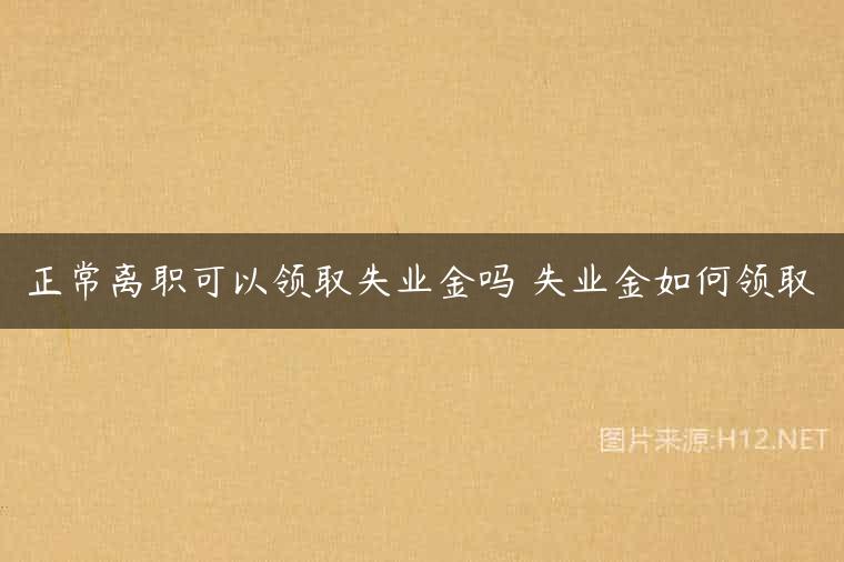 正常离职可以领取失业金吗 失业金如何领取