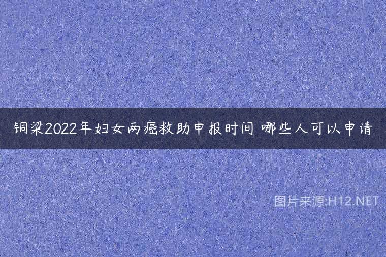 铜梁2022年妇女两癌救助申报时间 哪些人可以申请