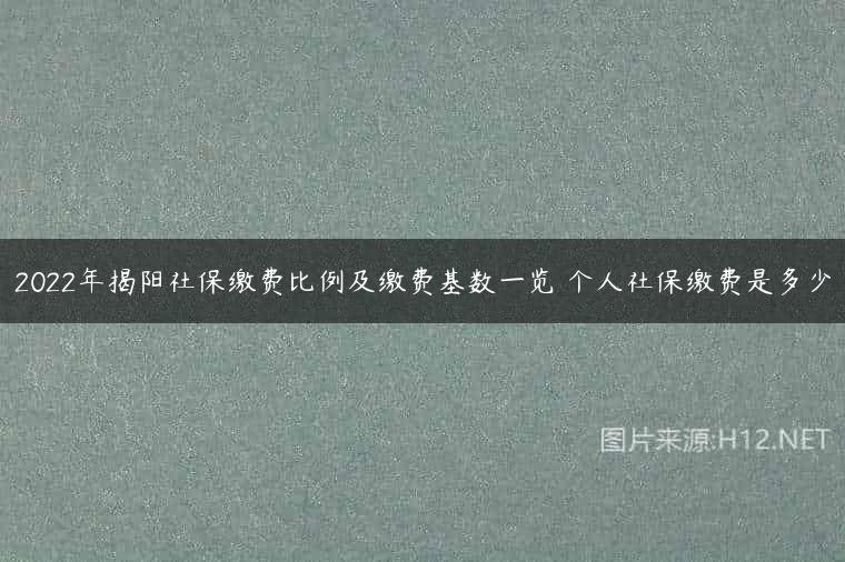 2022年揭阳社保缴费比例及缴费基数一览 个人社保缴费是多少