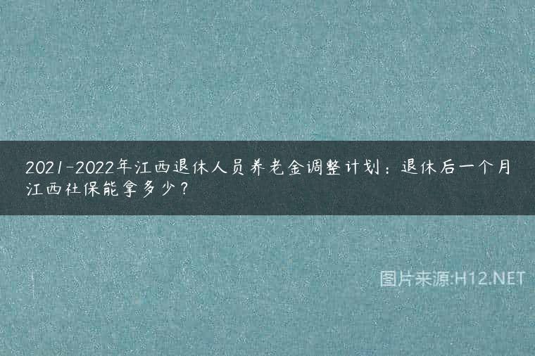 2021-2022年江西退休人员养老金调整计划：退休后一个月江西社保能拿多少？